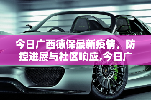 今日广西德保最新疫情，防控进展与社区响应,今日广西德保最新疫情