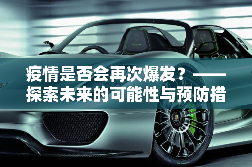 疫情是否会再次爆发？——探索未来的可能性与预防措施,疫情是否会再次爆发？