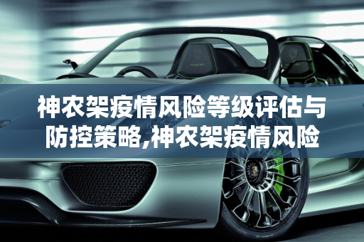 神农架疫情风险等级评估与防控策略,神农架疫情风险等级