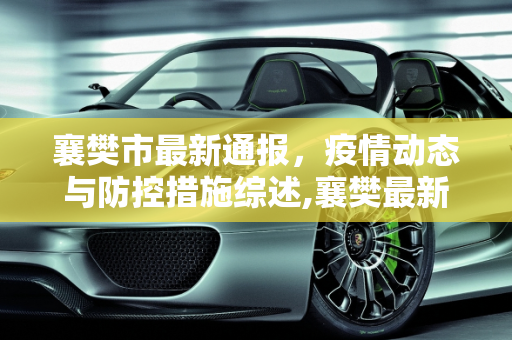 襄樊市最新通报，疫情动态与防控措施综述,襄樊最新通报