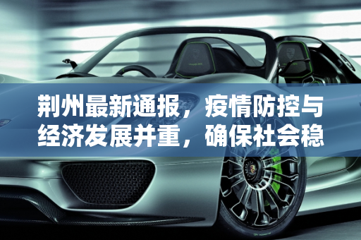 荆州最新通报，疫情防控与经济发展并重，确保社会稳定与人民安康,荆州最新通报