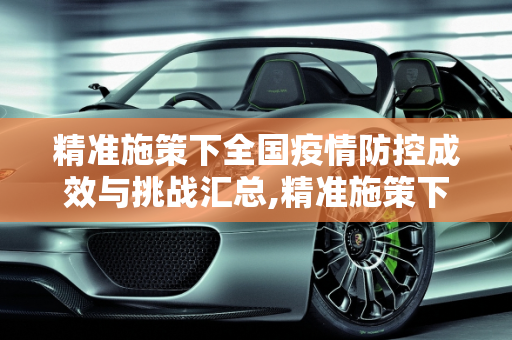 精准施策下全国疫情防控成效与挑战汇总,精准施策下全国疫情防控成效与挑战汇总