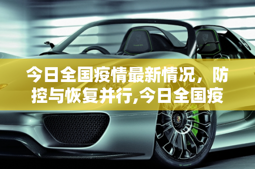 今日全国疫情最新情况，防控与恢复并行,今日全国疫情最新情况