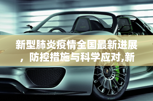 新型肺炎疫情全国最新进展，防控措施与科学应对,新型肺炎全国最新进展