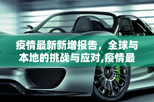 疫情最新新增报告，全球与本地的挑战与应对,疫情最新新增报告