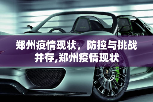 郑州疫情现状，防控与挑战并存,郑州疫情现状