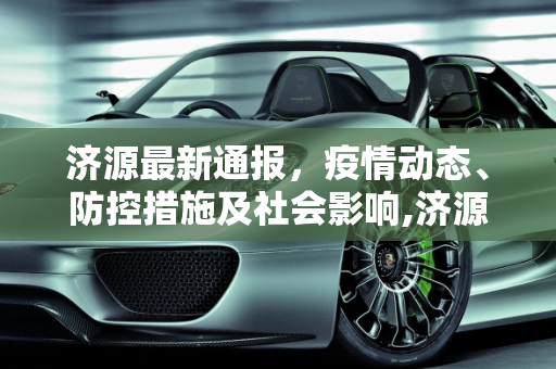 济源最新通报，疫情动态、防控措施及社会影响,济源最新通报
