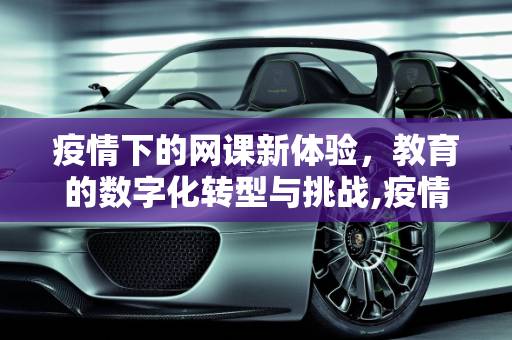 疫情下的网课新体验，教育的数字化转型与挑战,疫情下的网课新体验