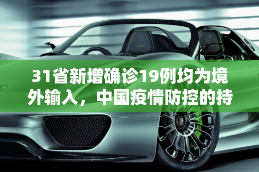 31省新增确诊19例均为境外输入，中国疫情防控的持续努力与挑战,31省新增确诊19例均为境外输入