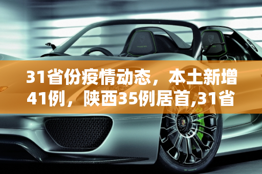 31省份疫情动态，本土新增41例，陕西35例居首,31省份新增本土确诊41例陕西35例