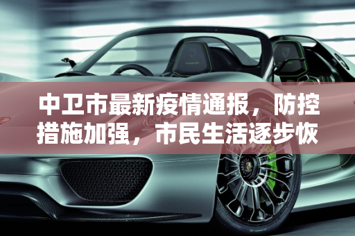 中卫市最新疫情通报，防控措施加强，市民生活逐步恢复,中卫最新通报