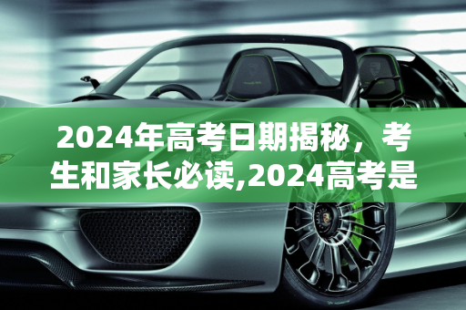 2024年高考日期揭秘，考生和家长必读,2024高考是哪几天
