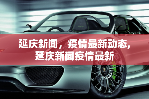 延庆新闻，疫情最新动态,延庆新闻疫情最新