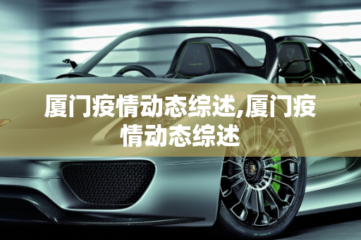 厦门疫情动态综述,厦门疫情动态综述