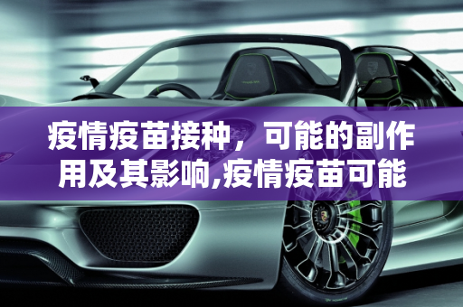 疫情疫苗接种，可能的副作用及其影响,疫情疫苗可能对身体产生哪些副作用？