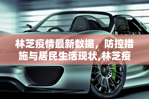 林芝疫情最新数据，防控措施与居民生活现状,林芝疫情最新数据