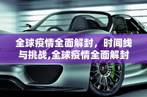 全球疫情全面解封，时间线与挑战,全球疫情全面解封时间