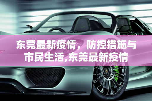 东莞最新疫情，防控措施与市民生活,东莞最新疫情