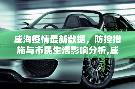 威海疫情最新数据，防控措施与市民生活影响分析,威海疫情最新数据