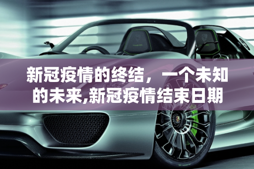 新冠疫情的终结，一个未知的未来,新冠疫情结束日期