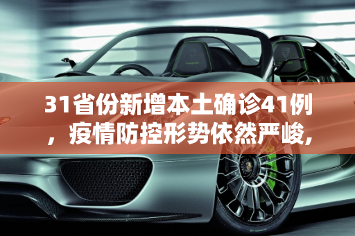 31省份新增本土确诊41例，疫情防控形势依然严峻,31省份新增本土确诊41例