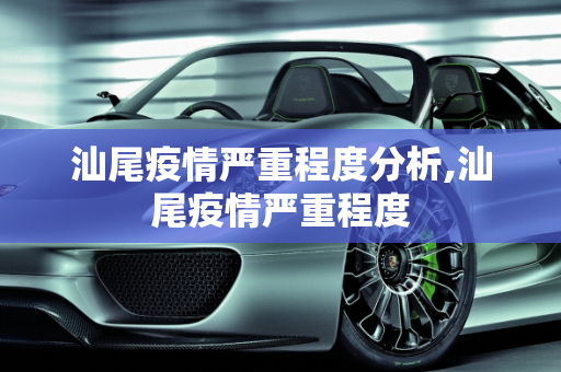 汕尾疫情严重程度分析,汕尾疫情严重程度
