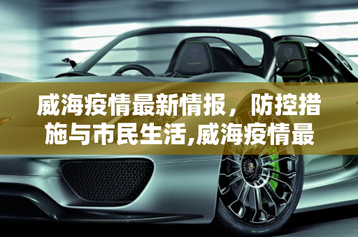威海疫情最新情报，防控措施与市民生活,威海疫情最新情报