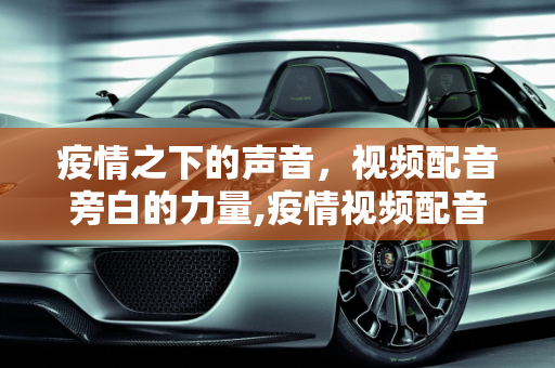 疫情之下的声音，视频配音旁白的力量,疫情视频配音旁白