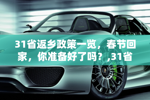 31省返乡政策一览，春节回家，你准备好了吗？,31省返乡政策一览