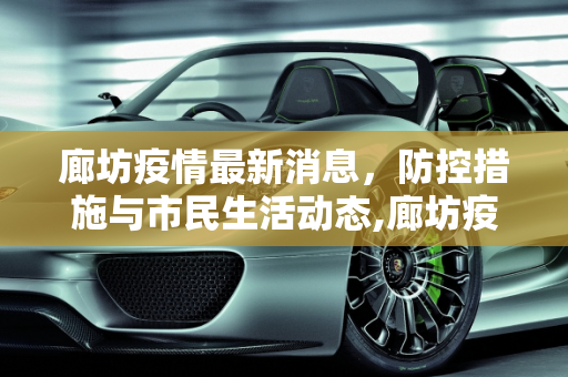 廊坊疫情最新消息，防控措施与市民生活动态,廊坊疫情最新消息今天