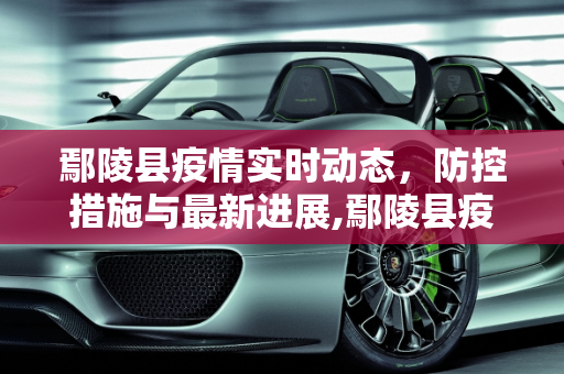 鄢陵县疫情实时动态，防控措施与最新进展,鄢陵县疫情实时动态
