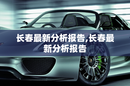 长春最新分析报告,长春最新分析报告
