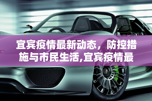 宜宾疫情最新动态，防控措施与市民生活,宜宾疫情最新消息