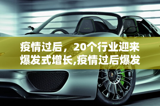 疫情过后，20个行业迎来爆发式增长,疫情过后爆发的20个行业