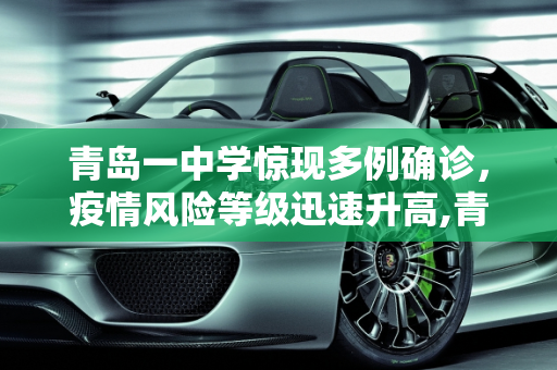 青岛一中学惊现多例确诊，疫情风险等级迅速升高,青岛一中学多例确诊 升高风险