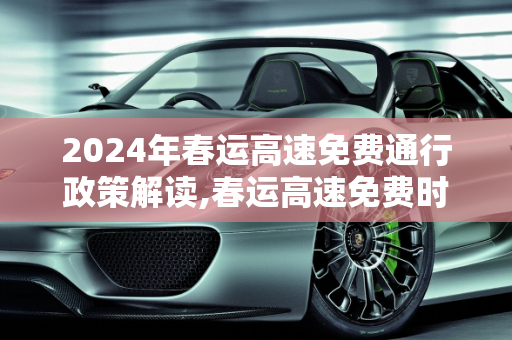2024年春运高速免费通行政策解读,春运高速免费时间2024