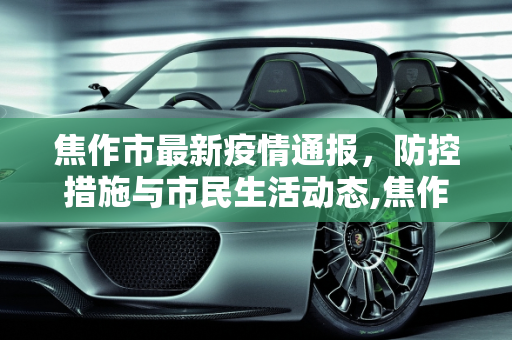 焦作市最新疫情通报，防控措施与市民生活动态,焦作最新通报