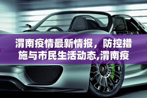 渭南疫情最新情报，防控措施与市民生活动态,渭南疫情最新情报