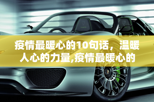 疫情最暖心的10句话，温暖人心的力量,疫情最暖心的10句话