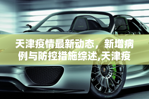 天津疫情最新动态，新增病例与防控措施综述,天津疫情最新新增