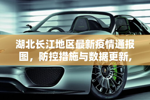 湖北长江地区最新疫情通报图，防控措施与数据更新,湖北长江最新疫情通报图