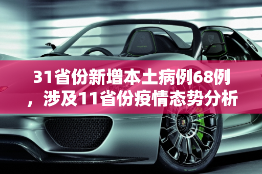 31省份新增本土病例68例，涉及11省份疫情态势分析,31省份新增本土68例涉11省份