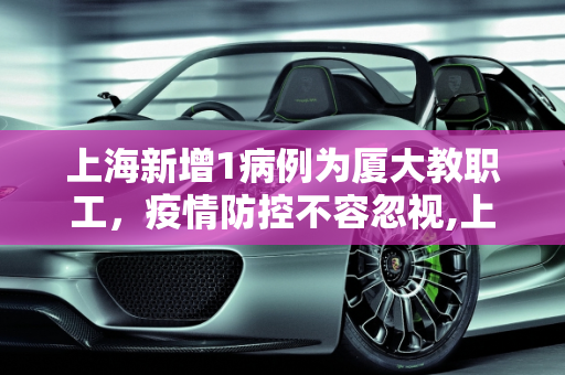 上海新增1病例为厦大教职工，疫情防控不容忽视,上海1病例系厦大教职工