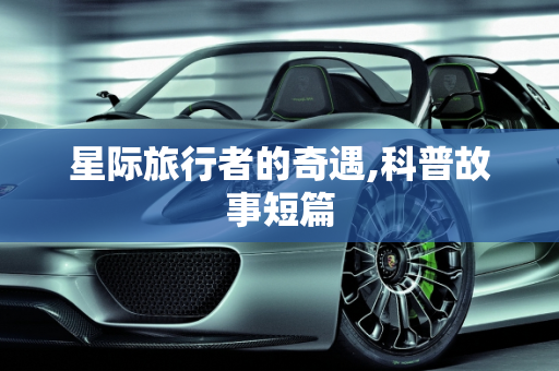 星际旅行者的奇遇,科普故事短篇