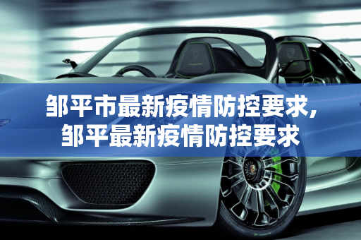 邹平市最新疫情防控要求,邹平最新疫情防控要求