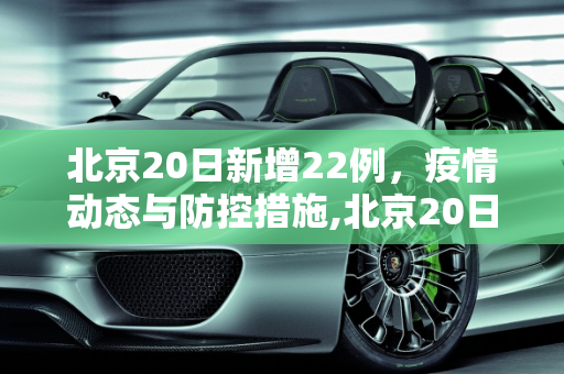 北京20日新增22例，疫情动态与防控措施,北京20日新增22例