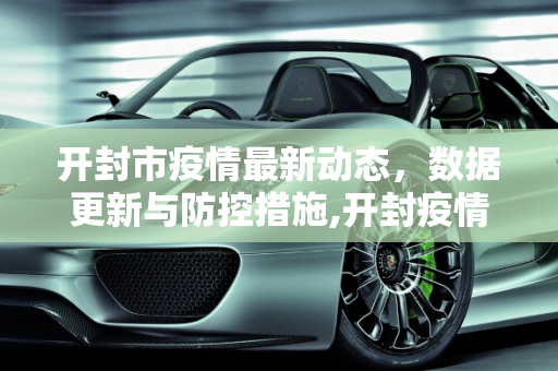 开封市疫情最新动态，数据更新与防控措施,开封疫情最新数据