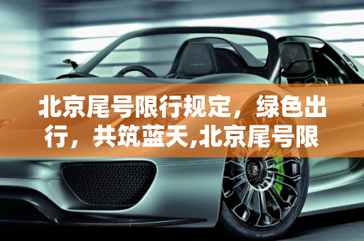 北京尾号限行规定，绿色出行，共筑蓝天,北京尾号限行规定