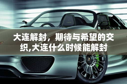 大连解封，期待与希望的交织,大连什么时候能解封