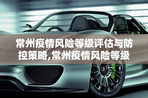 常州疫情风险等级评估与防控策略,常州疫情风险等级